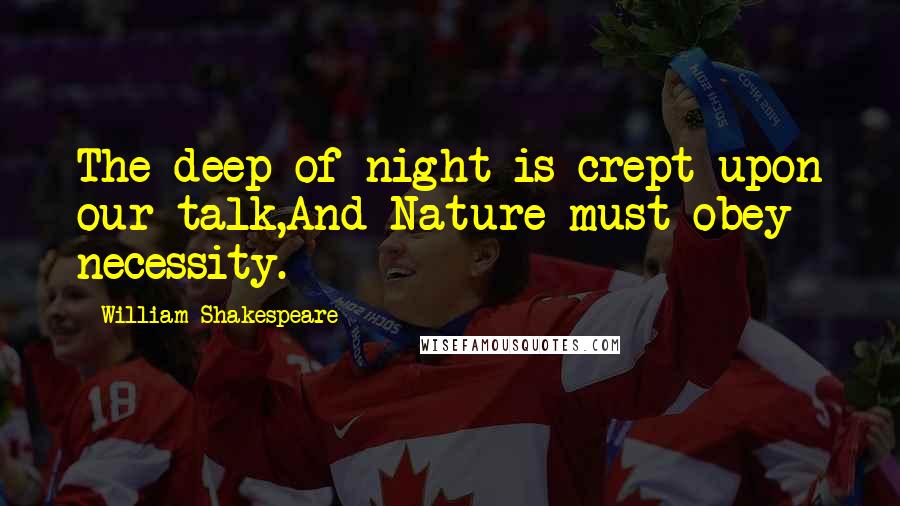 William Shakespeare Quotes: The deep of night is crept upon our talk,And Nature must obey necessity.