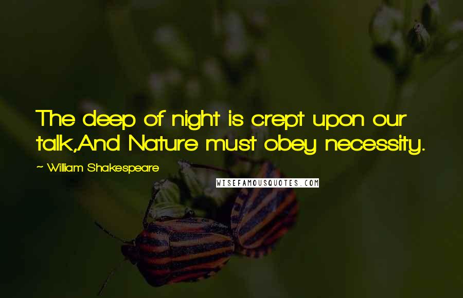 William Shakespeare Quotes: The deep of night is crept upon our talk,And Nature must obey necessity.