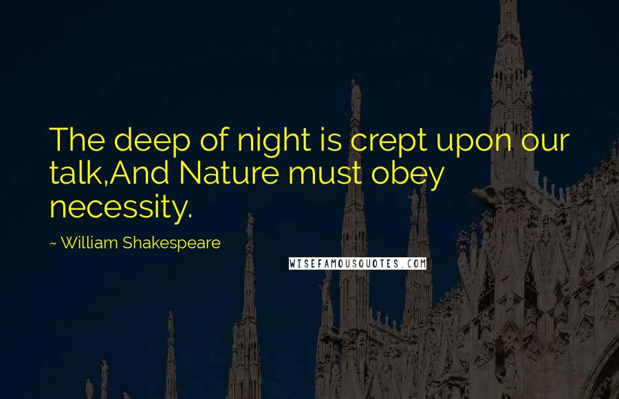 William Shakespeare Quotes: The deep of night is crept upon our talk,And Nature must obey necessity.