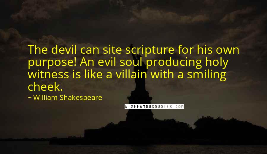 William Shakespeare Quotes: The devil can site scripture for his own purpose! An evil soul producing holy witness is like a villain with a smiling cheek.