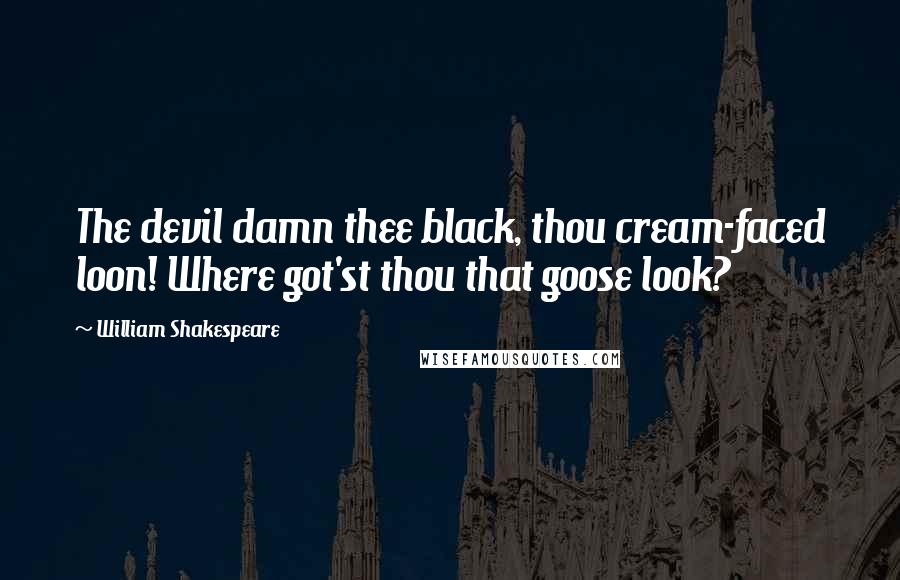 William Shakespeare Quotes: The devil damn thee black, thou cream-faced loon! Where got'st thou that goose look?