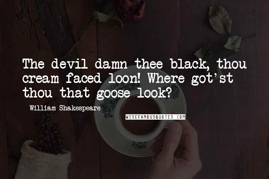 William Shakespeare Quotes: The devil damn thee black, thou cream-faced loon! Where got'st thou that goose look?