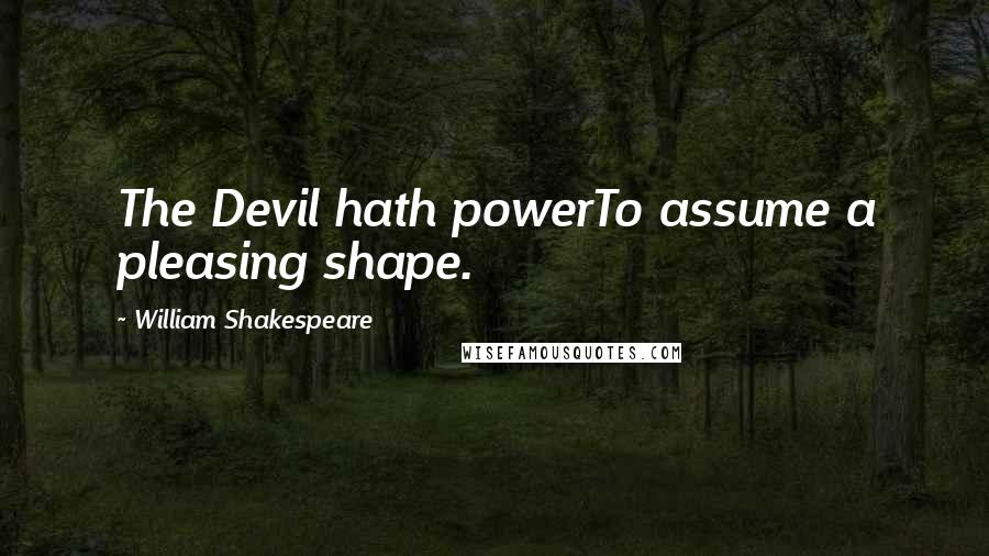 William Shakespeare Quotes: The Devil hath powerTo assume a pleasing shape.