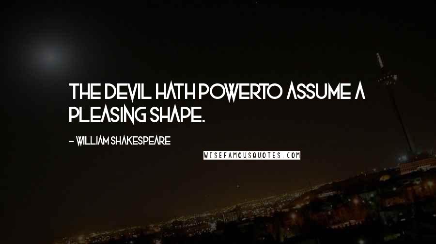 William Shakespeare Quotes: The Devil hath powerTo assume a pleasing shape.