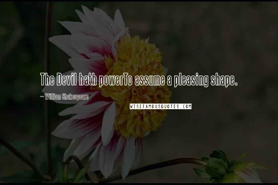 William Shakespeare Quotes: The Devil hath powerTo assume a pleasing shape.