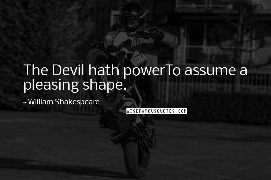 William Shakespeare Quotes: The Devil hath powerTo assume a pleasing shape.