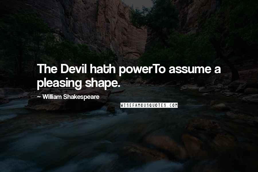 William Shakespeare Quotes: The Devil hath powerTo assume a pleasing shape.