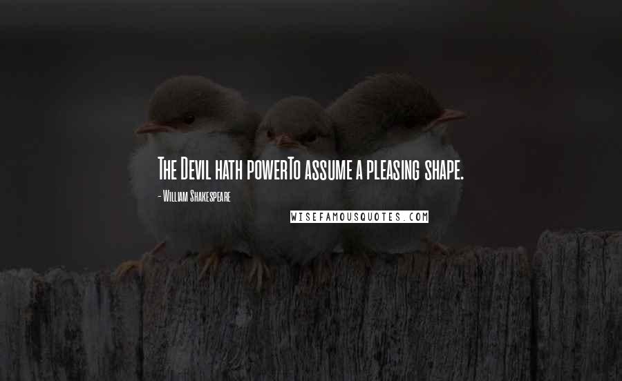 William Shakespeare Quotes: The Devil hath powerTo assume a pleasing shape.