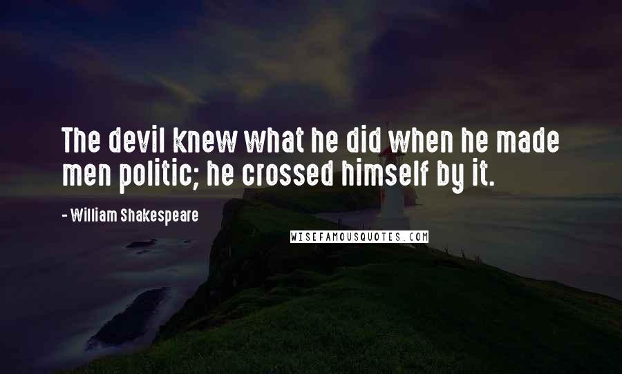 William Shakespeare Quotes: The devil knew what he did when he made men politic; he crossed himself by it.