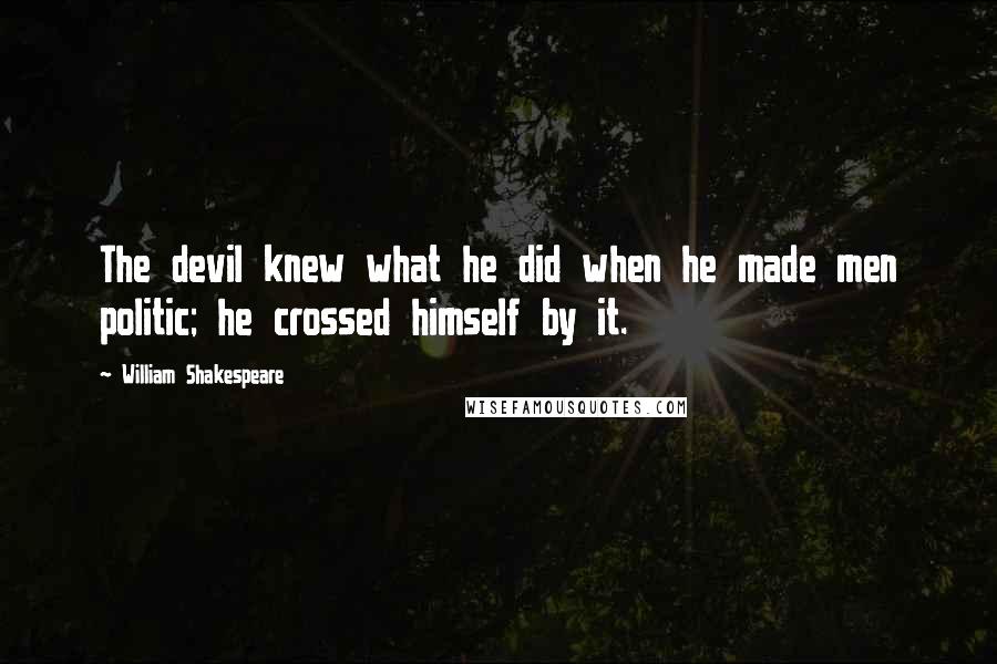 William Shakespeare Quotes: The devil knew what he did when he made men politic; he crossed himself by it.