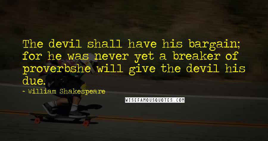 William Shakespeare Quotes: The devil shall have his bargain; for he was never yet a breaker of proverbshe will give the devil his due.