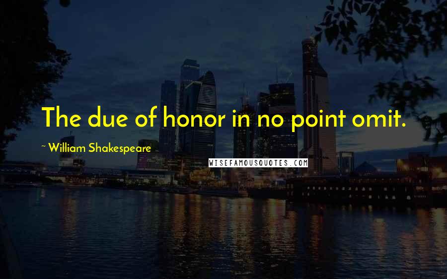 William Shakespeare Quotes: The due of honor in no point omit.
