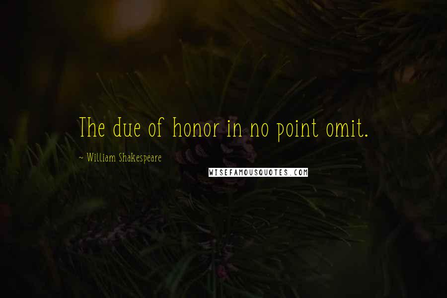 William Shakespeare Quotes: The due of honor in no point omit.