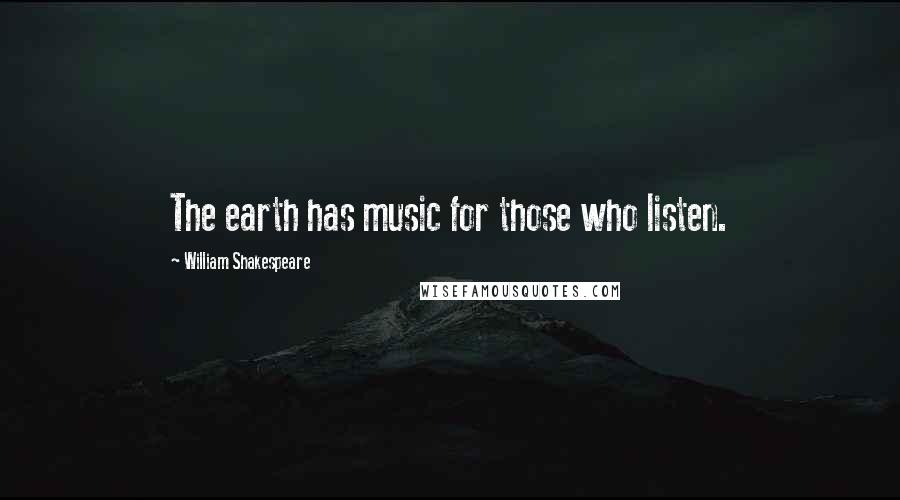William Shakespeare Quotes: The earth has music for those who listen.