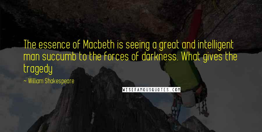 William Shakespeare Quotes: The essence of Macbeth is seeing a great and intelligent man succumb to the forces of darkness. What gives the tragedy