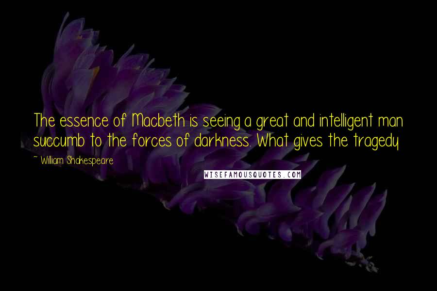 William Shakespeare Quotes: The essence of Macbeth is seeing a great and intelligent man succumb to the forces of darkness. What gives the tragedy