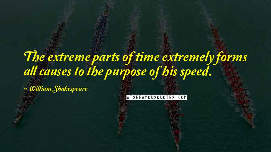 William Shakespeare Quotes: The extreme parts of time extremely forms all causes to the purpose of his speed.