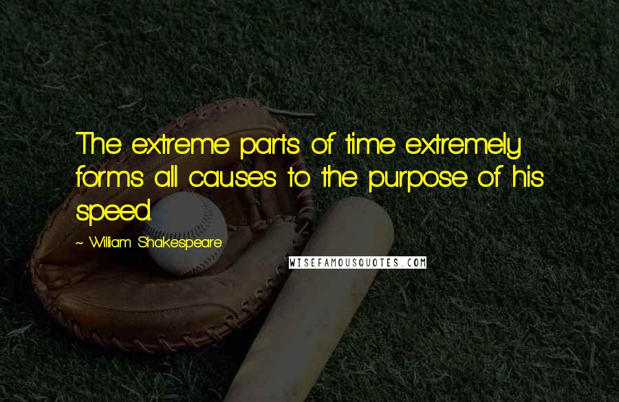 William Shakespeare Quotes: The extreme parts of time extremely forms all causes to the purpose of his speed.