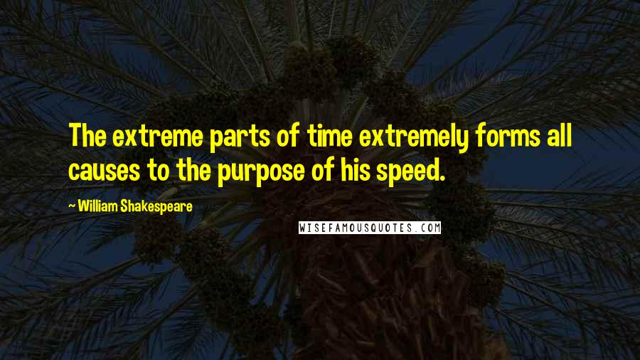 William Shakespeare Quotes: The extreme parts of time extremely forms all causes to the purpose of his speed.