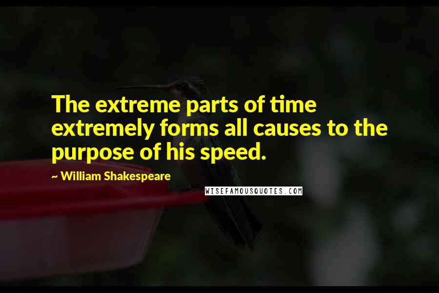 William Shakespeare Quotes: The extreme parts of time extremely forms all causes to the purpose of his speed.