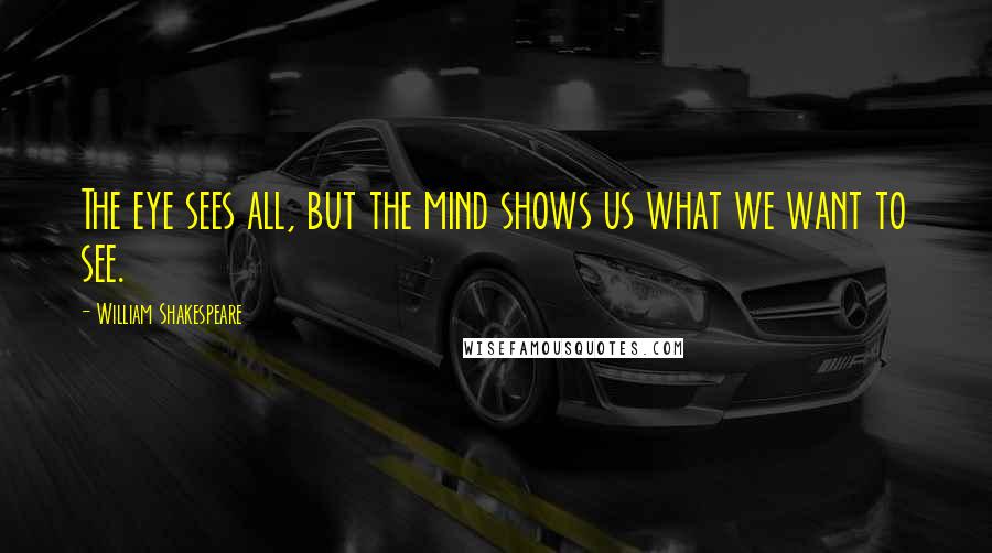 William Shakespeare Quotes: The eye sees all, but the mind shows us what we want to see.