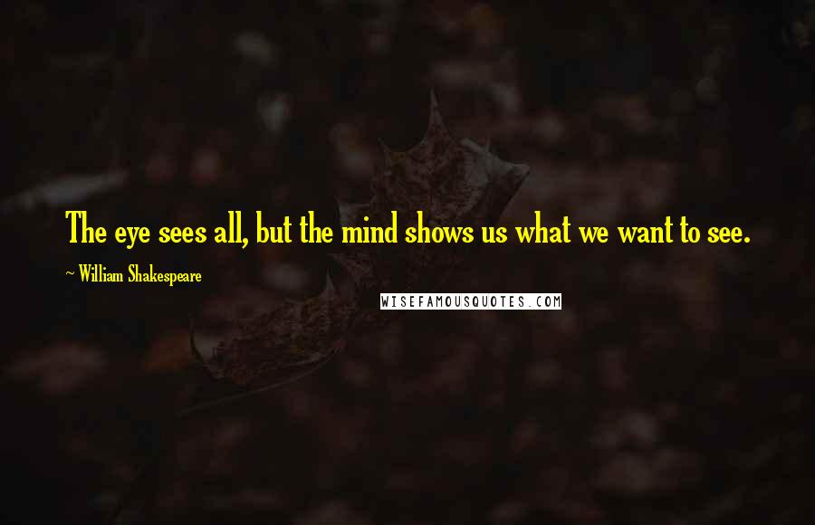 William Shakespeare Quotes: The eye sees all, but the mind shows us what we want to see.