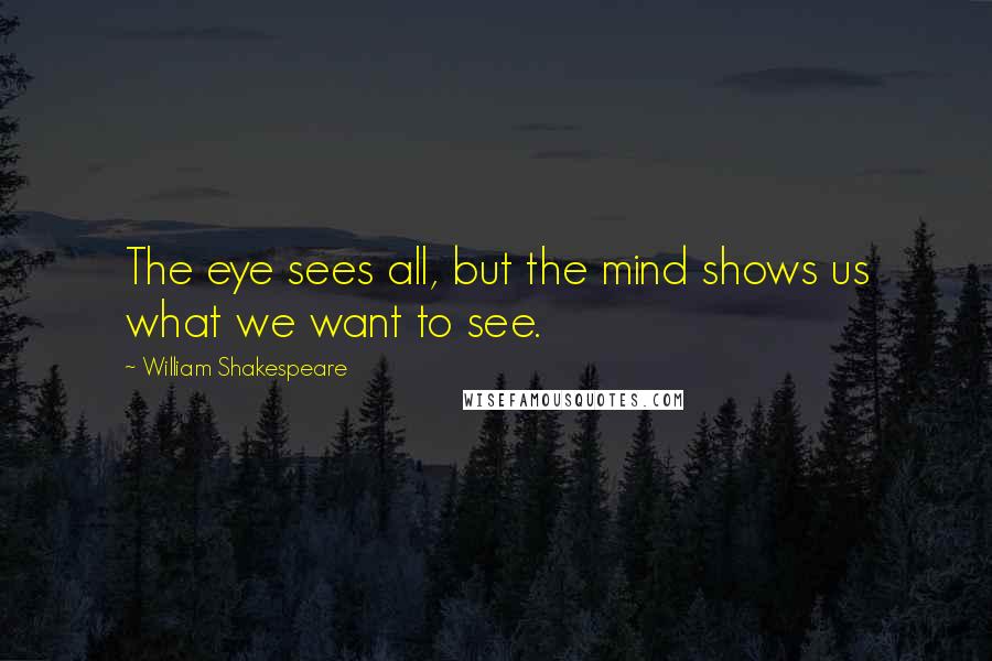 William Shakespeare Quotes: The eye sees all, but the mind shows us what we want to see.