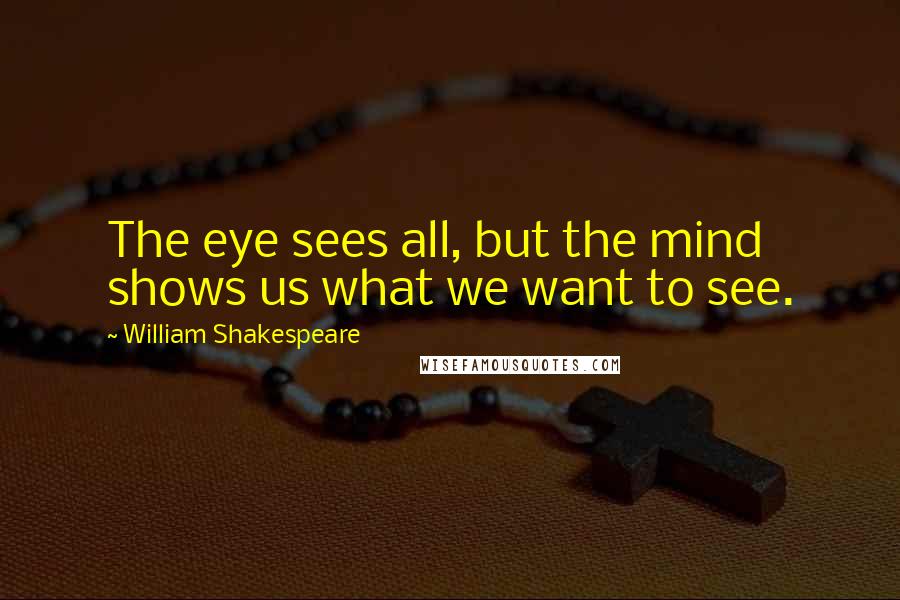 William Shakespeare Quotes: The eye sees all, but the mind shows us what we want to see.