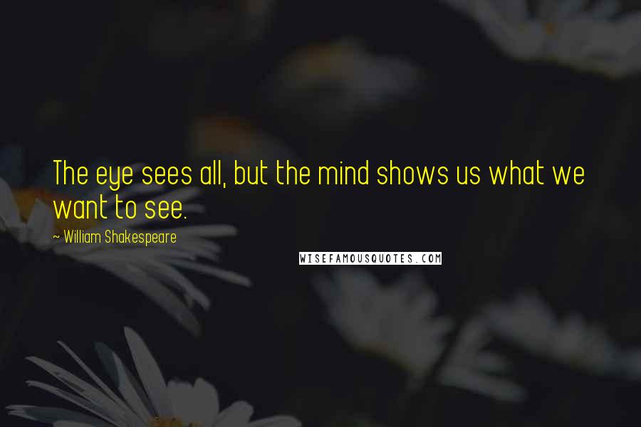 William Shakespeare Quotes: The eye sees all, but the mind shows us what we want to see.