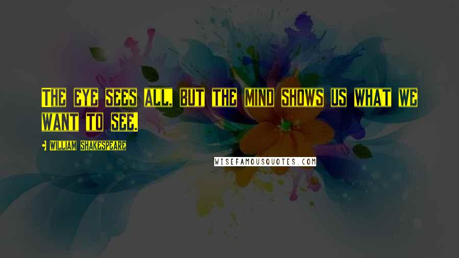 William Shakespeare Quotes: The eye sees all, but the mind shows us what we want to see.