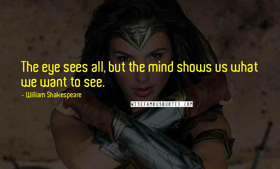 William Shakespeare Quotes: The eye sees all, but the mind shows us what we want to see.