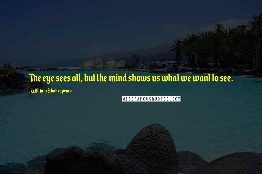William Shakespeare Quotes: The eye sees all, but the mind shows us what we want to see.