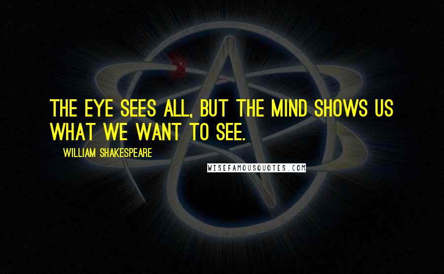 William Shakespeare Quotes: The eye sees all, but the mind shows us what we want to see.