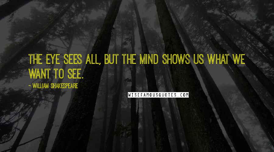 William Shakespeare Quotes: The eye sees all, but the mind shows us what we want to see.