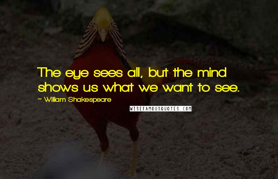 William Shakespeare Quotes: The eye sees all, but the mind shows us what we want to see.