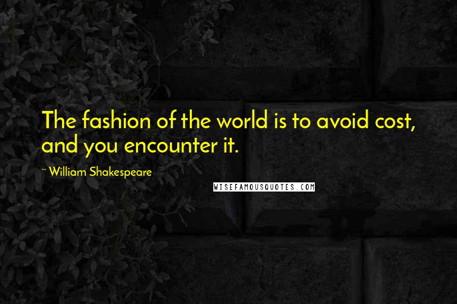 William Shakespeare Quotes: The fashion of the world is to avoid cost, and you encounter it.