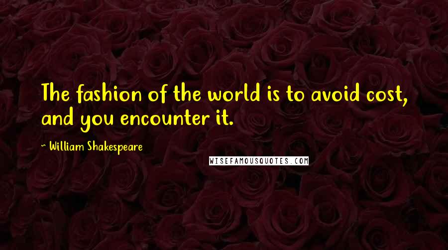 William Shakespeare Quotes: The fashion of the world is to avoid cost, and you encounter it.