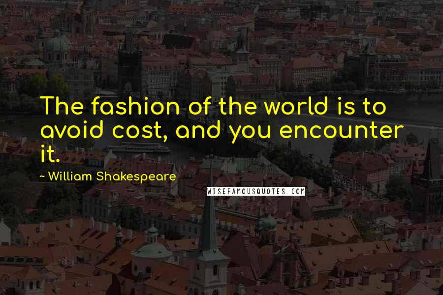 William Shakespeare Quotes: The fashion of the world is to avoid cost, and you encounter it.