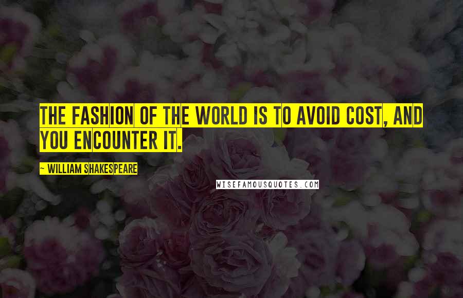 William Shakespeare Quotes: The fashion of the world is to avoid cost, and you encounter it.