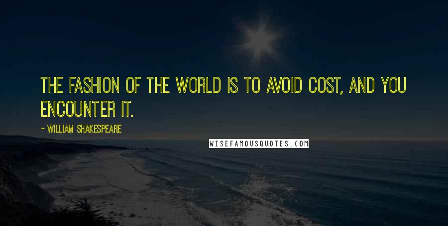 William Shakespeare Quotes: The fashion of the world is to avoid cost, and you encounter it.