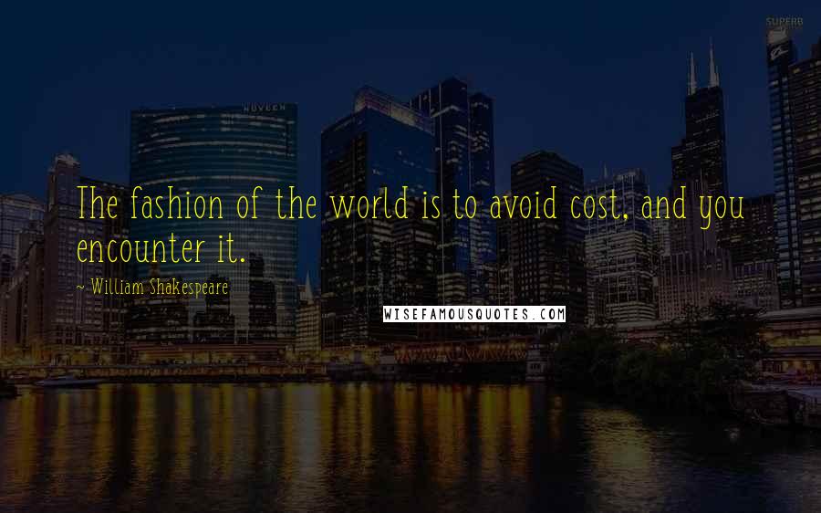 William Shakespeare Quotes: The fashion of the world is to avoid cost, and you encounter it.