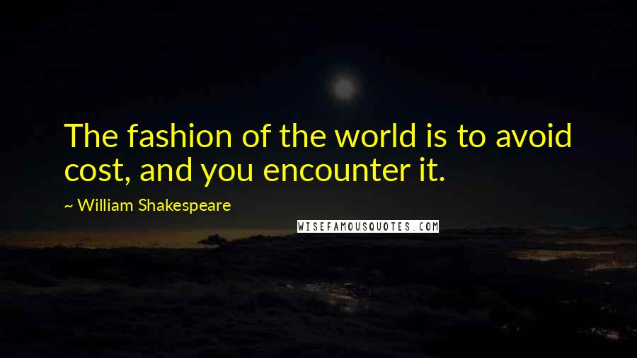 William Shakespeare Quotes: The fashion of the world is to avoid cost, and you encounter it.