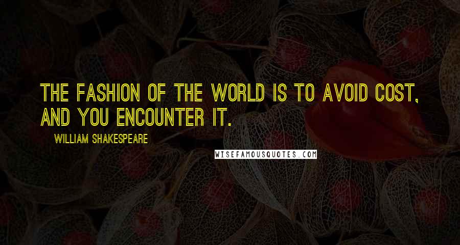 William Shakespeare Quotes: The fashion of the world is to avoid cost, and you encounter it.