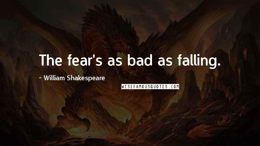 William Shakespeare Quotes: The fear's as bad as falling.