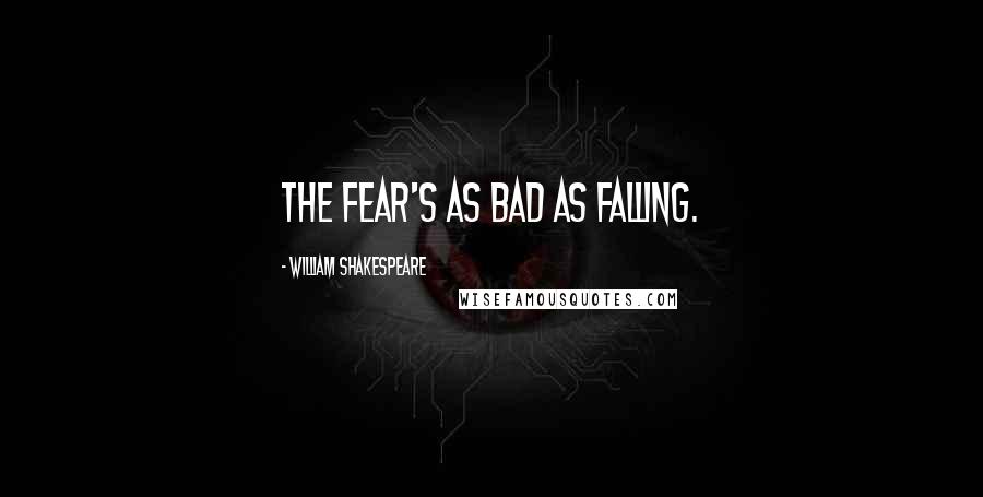 William Shakespeare Quotes: The fear's as bad as falling.