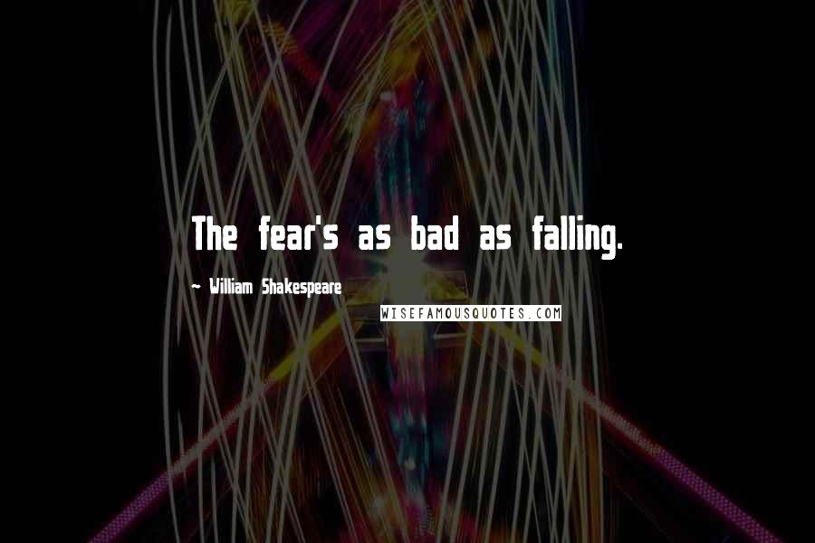 William Shakespeare Quotes: The fear's as bad as falling.
