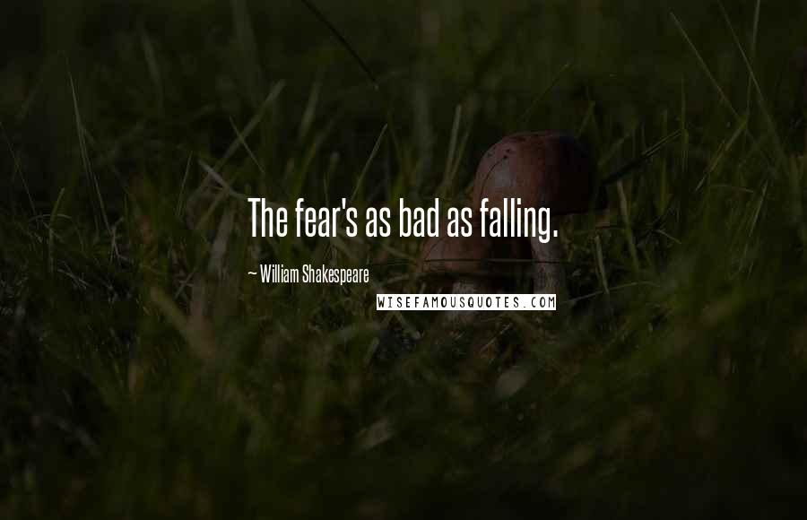 William Shakespeare Quotes: The fear's as bad as falling.