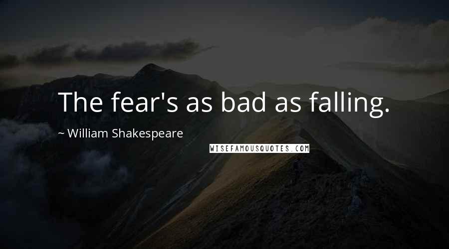 William Shakespeare Quotes: The fear's as bad as falling.