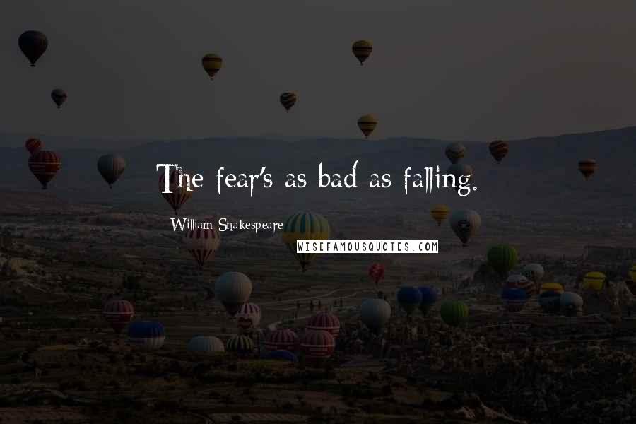 William Shakespeare Quotes: The fear's as bad as falling.