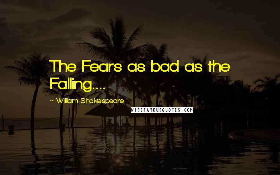 William Shakespeare Quotes: The Fears as bad as the Falling....